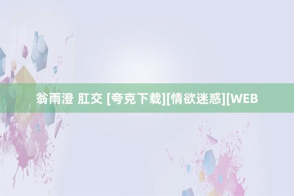 翁雨澄 肛交 [夸克下载][情欲迷惑][WEB