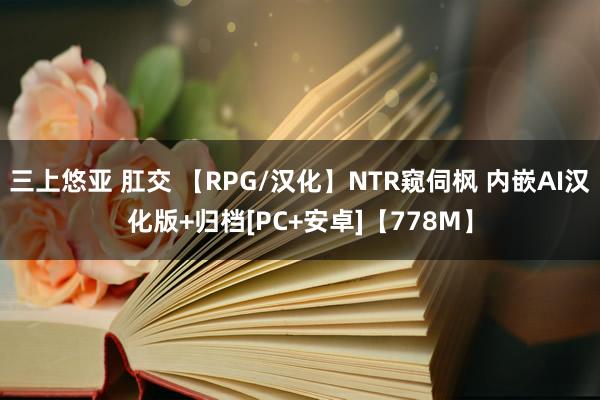 三上悠亚 肛交 【RPG/汉化】NTR窥伺枫 内嵌AI汉化版+归档[PC+安卓]【778M】