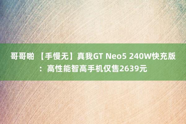 哥哥啪 【手慢无】真我GT Neo5 240W快充版：高性能智高手机仅售2639元