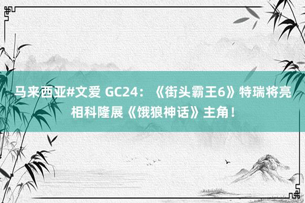 马来西亚#文爱 GC24：《街头霸王6》特瑞将亮相科隆展《饿狼神话》主角！